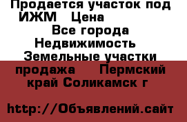 Продается участок под ИЖМ › Цена ­ 500 000 - Все города Недвижимость » Земельные участки продажа   . Пермский край,Соликамск г.